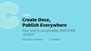 Create Once,
Publish Everywhere
Your way to sustainable, AWESOME
content
Mette Schou Andersen
@mettecharita

Liv Madsen
@livmadsen

 