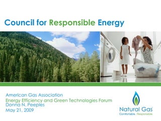 Council for Responsible Energy




American Gas Association
Energy Efficiency and Green Technologies Forum
Donna N. Peeples
May 21, 2009
 