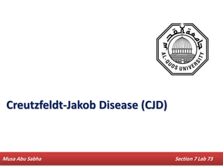Musa Abu Sabha Section 7 Lab 73
Creutzfeldt-Jakob Disease (CJD)
 
