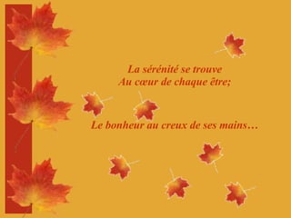 La sérénité se trouve Au cœur de chaque être; Le bonheur au creux de ses mains… 
