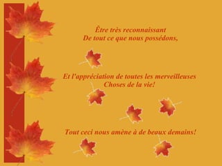 Être très reconnaissant De tout ce que nous possédons, Et l'appréciation de toutes les merveilleuses Choses de la vie! Tout ceci nous amène à de beaux demains! 