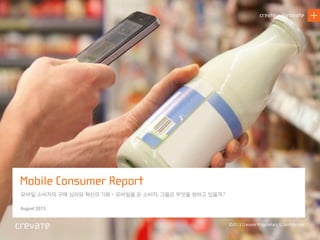 1Mobile Commerce Project @ Crevate / August 2013
create + innovate
©2013 Crevate Proprietary & Conﬁdential
모바일 소비자의 구매 심리와 혁신의 기회 - 모바일을 든 소비자, 그들은 무엇을 원하고 있을까?
August 2013
Mobile Consumer Report
 