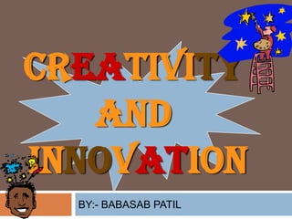 Creativity
   and
Innovation
  BY:- BABASAB PATIL
 