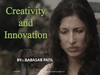 BY:- BABASAB PATIL
4/10/2013 Babasabpatilfreepptmba.com
Creativity
and
Innovation
 
