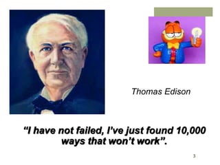3
Thomas Edison
“I have not failed, I’ve just found 10,000
ways that won’t work”.
 