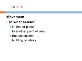 …contd
Movement....
 In what sense?
 in time or place
 to another point of view
 free association
 building on ideas
 