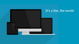 It’s a flat, flat world
 