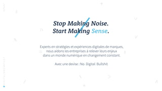 Stop Making Noise.
Start Making Sense.
Experts en stratégies et expériences digitales de marques,
nous aidons les entreprises à relever leurs enjeux
dans un monde numérique en changement constant.
Avec une devise : No. Digital. Bullshit.
#DIGITALBREAKFAST
 
