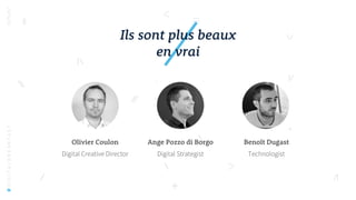 Olivier Coulon
Digital Creative Director
Ange Pozzo di Borgo
Digital Strategist
Benoît Dugast
Technologist
Ils sont plus beaux
en vrai
#DIGITALBREAKFAST
 