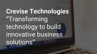 Crevise Technologies
“Transforming
technology to build
innovative business
solutions”
 