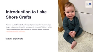 Introduction to Lake
Shore Crafts
Welcome to Lake Shore Crafts, where quality meets style. Our focus on unique
designs and exceptional materials sets us apart in the world of children's fashion.
Through our presentation, you'll discover the distinctive features of our kids'
Crew neck sweatshirt and joggers.
by Lake Shore Crafts
 