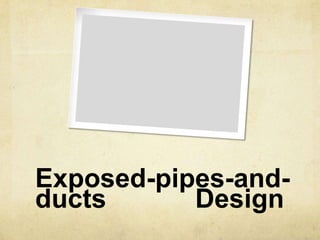 Exposed-pipes-and-ducts 			Design