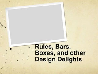 Rules, Bars, Boxes, and other Design Delights