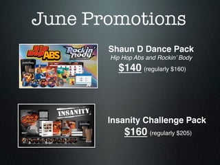 Shaun D Dance Pack!
Hip Hop Abs and Rockin’ Body!
$140 (regularly $160)
Insanity Challenge Pack!
$160 (regularly $205)
June Promotions
 