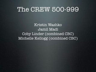 The CREW 500-999
Kristin Washko
Jamil Madi
Coby Linder (combined CBC)
Michelle Kellogg (combined CBC)



 