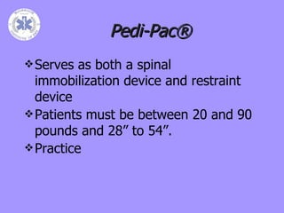Pedi-Pac® Serves as both a spinal immobilization device and restraint device Patients must be between 20 and 90 pounds and 28” to 54”. Practice 