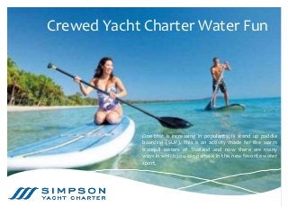 Crewed Yacht Charter Water Fun
One that is increasing in popularity, is stand up paddle
boarding (SUP). This is an activity made for the warm
tranquil waters of Thailand and now there are many
ways in which you can partake in this new favorite water
sport.
 