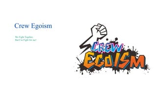 Crew Egoism
We Fight Togeher,
But I’m Fight for me!
 
