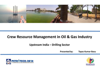 Crew Resource Management in Oil & Gas Industry
Upstream India – Drilling Sector
Presented by:

Tapas Kumar Basu

 