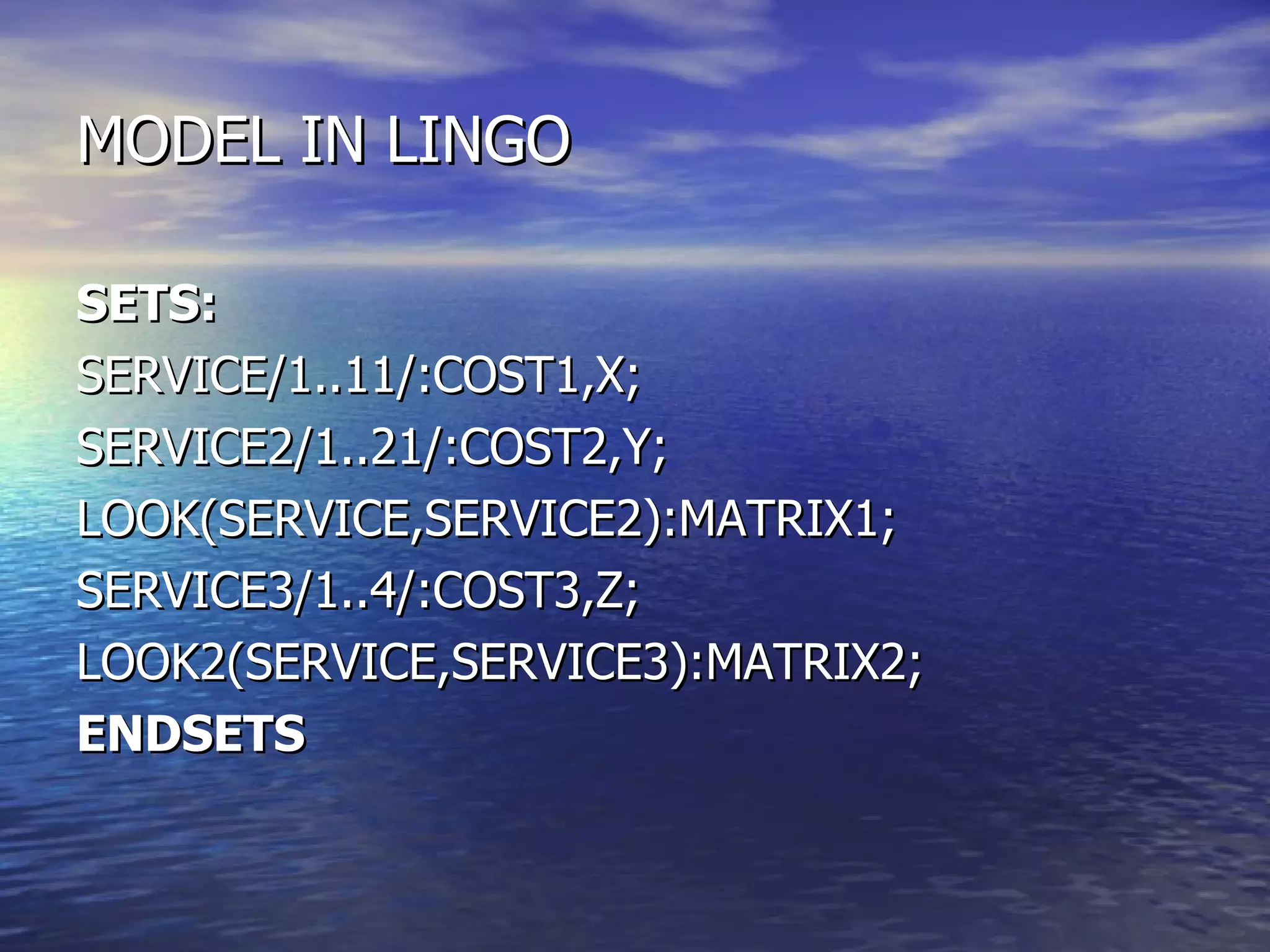 MODEL IN LINGO SETS: SERVICE/1..11/:COST1,X; SERVICE2/1..21/:COST2,Y; LOOK(SERVICE,SERVICE2):MATRIX1; SERVICE3/1..4/:COST3,Z; LOOK2(SERVICE,SERVICE3):MATRIX2; ENDSETS 