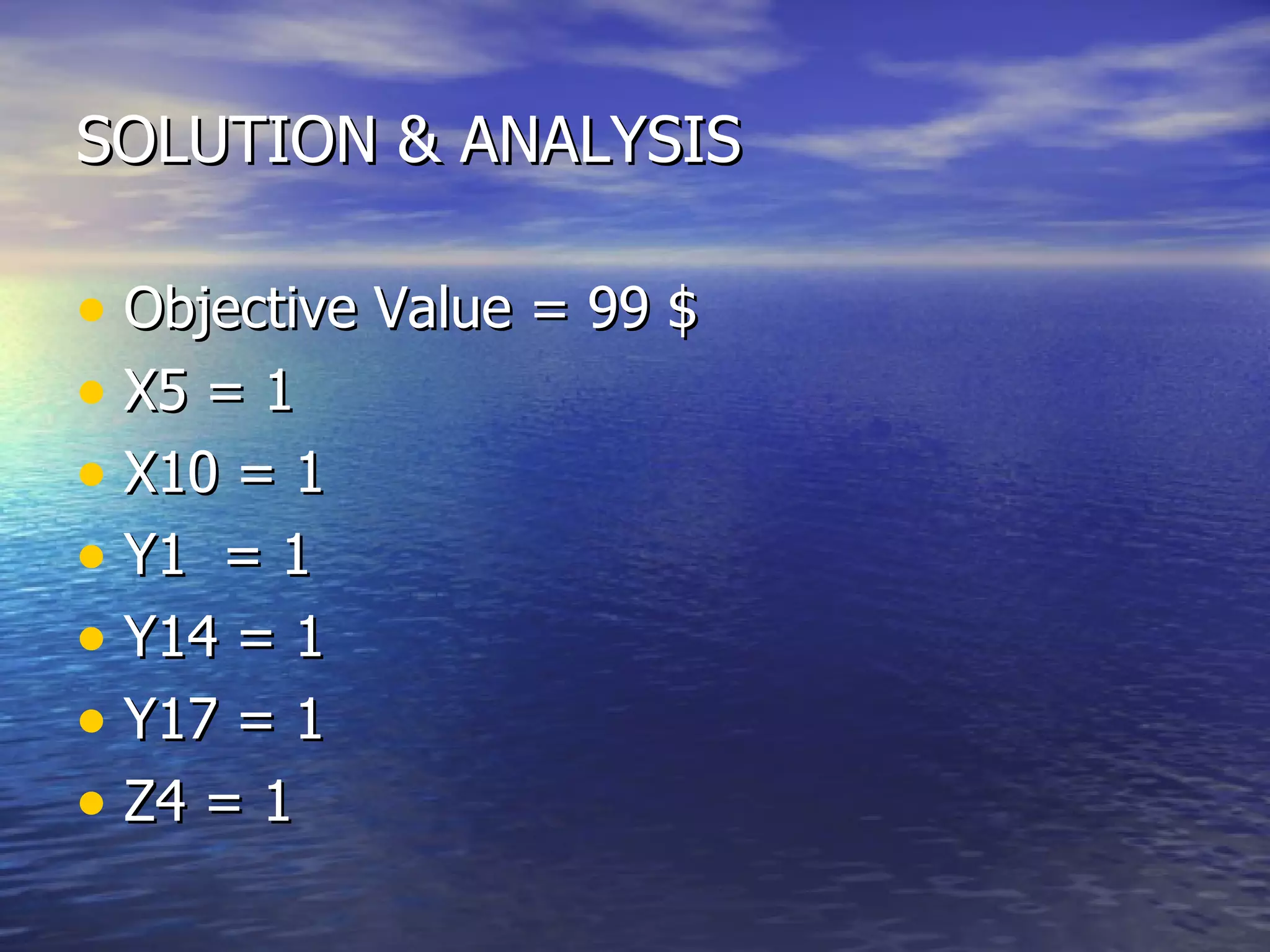 SOLUTION & ANALYSIS Objective Value = 99 $  X5 = 1 X10 = 1 Y1  = 1 Y14 = 1 Y17 = 1 Z4 = 1 