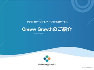 クラウド型オープンイノベーション支援サービス
 
Creww Growthのご紹介 
クルーグロース 
© 2021 Creww, Inc.
 
