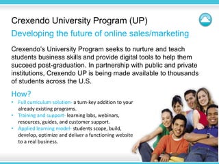 Crexendo University Program (UP)
Developing the future of online sales/marketing
Crexendo’s University Program seeks to nu...