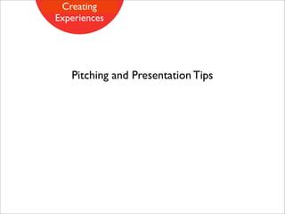 Creating
Experiences




   Pitching and Presentation Tips
 