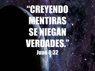 “CREYENDO
MENTIRAS
SE NIEGAN
VERDADES.”
Juan 8:32
 