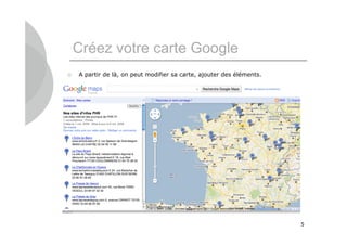 Créez votre carte Google
   A partir de là, on peut modifier sa carte, ajouter des éléments.




                                                                       5
 