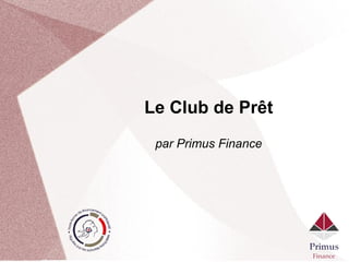 Confidentiel
Le club de prêts par Primus Finance
 