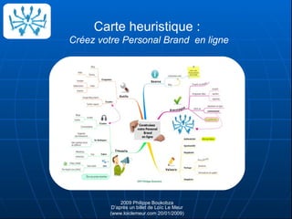 Carte heuristique :  Créez votre Personal Brand  en ligne 2009 Philippe Boukobza D’après un billet de Loïc Le Meur (www.loiclemeur.com 20/01/2009) 