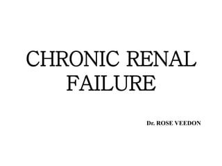 CHRONIC RENAL
FAILURE
Dr. ROSE VEEDON
 