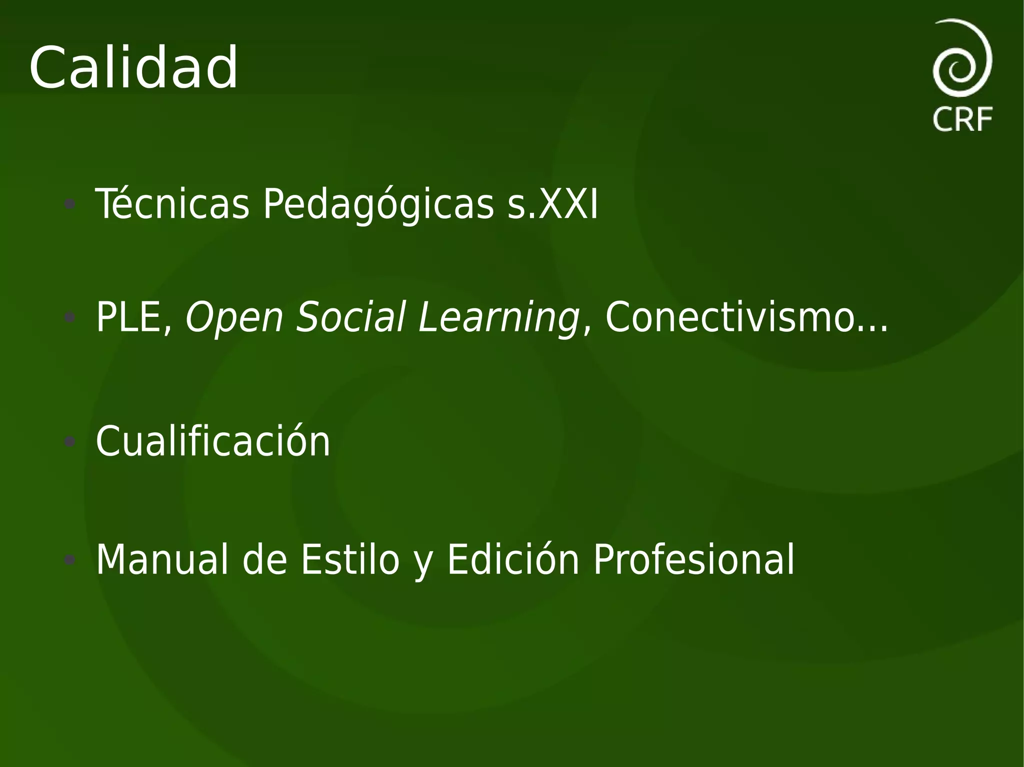 Calidad

 ●   Técnicas Pedagógicas s.XXI

 ●   PLE, Open Social Learning, Conectivismo...

 ●   Cualificación

 ●   Manual de Estilo y Edición Profesional
 
