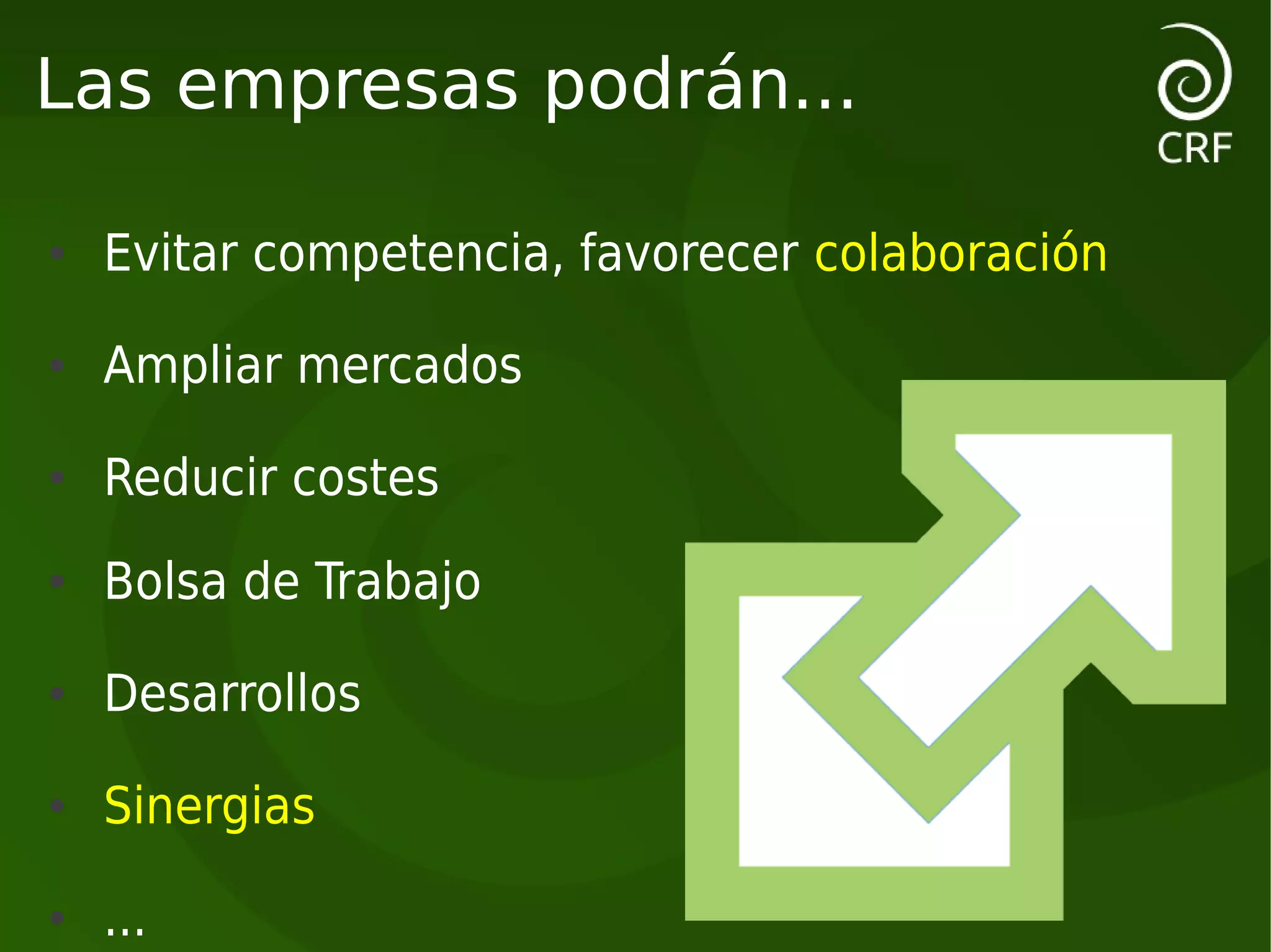 Las empresas podrán...

●   Evitar competencia, favorecer colaboración
●   Ampliar mercados
●   Reducir costes
●   Bolsa de Trabajo
●   Desarrollos
●   Sinergias
●   ...
 
