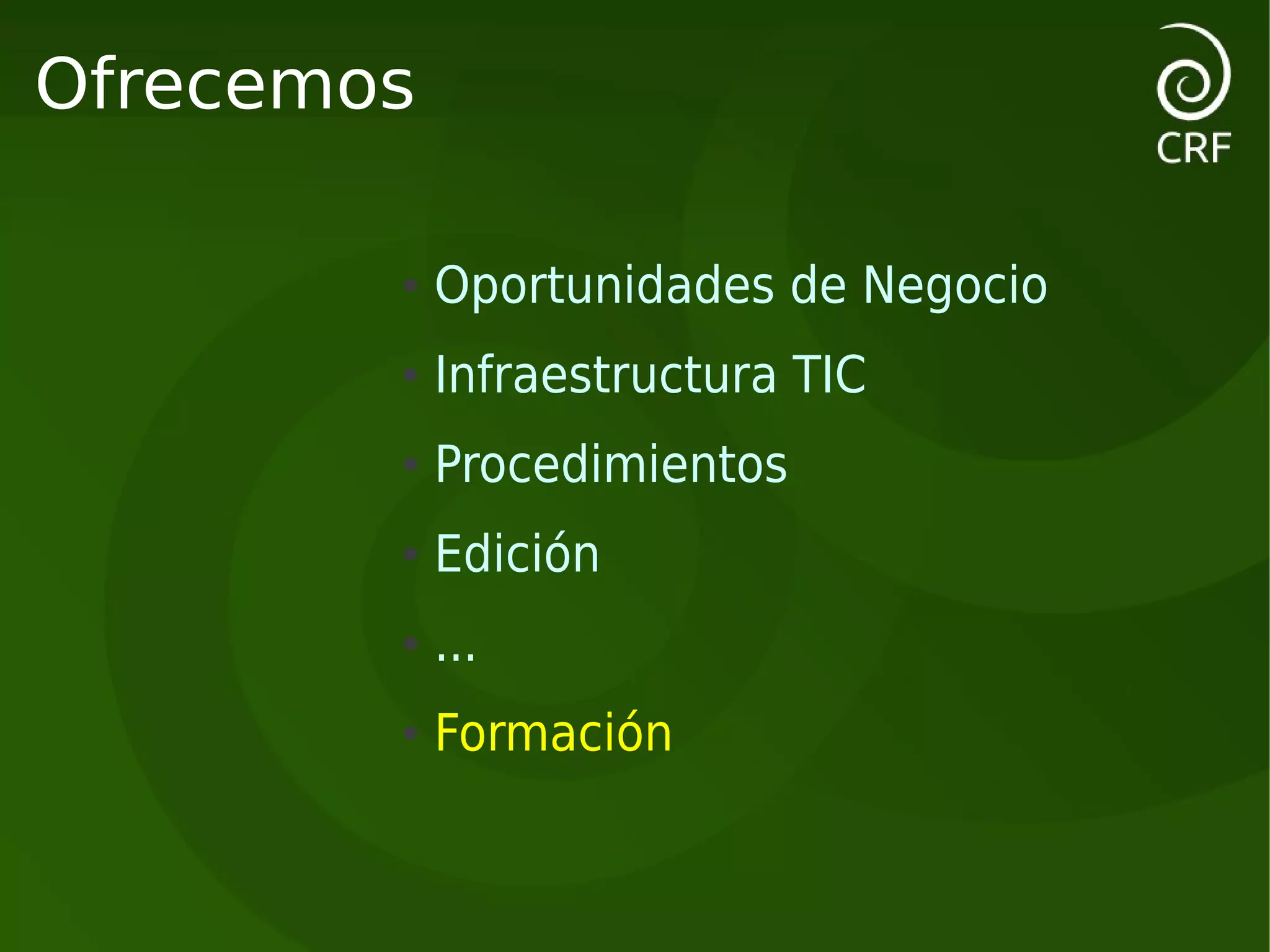 Ofrecemos

        ●   Oportunidades de Negocio
        ●   Infraestructura TIC
        ●   Procedimientos
        ●   Edición
        ●   ...
        ●   Formación
 