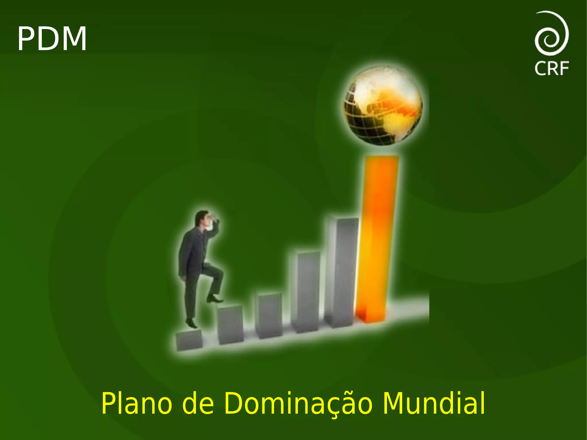 PDM




      Plano de Dominação Mundial
 