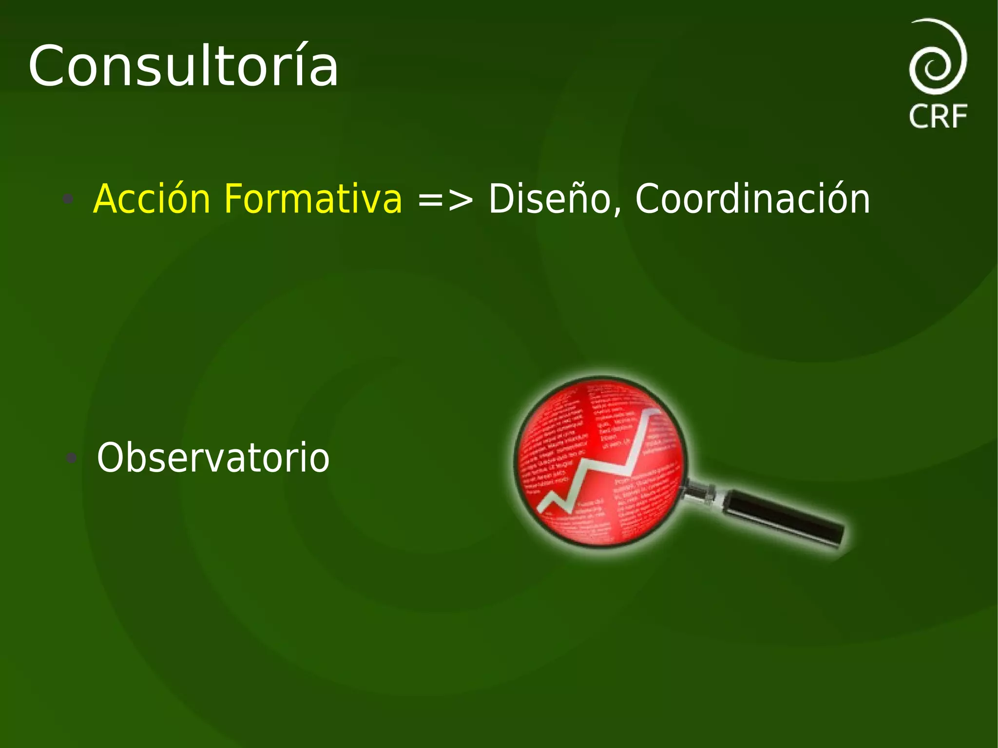 Consultoría

 ●   Acción Formativa => Diseño, Coordinación




 ●   Observatorio
 