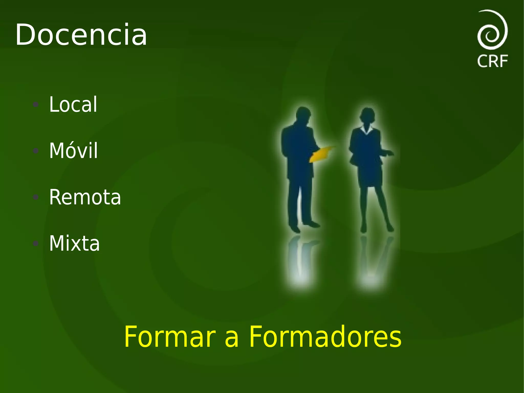 Docencia

 ●   Local
 ●   Móvil
 ●   Remota
 ●   Mixta



              Formar a Formadores
 