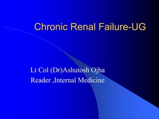 Chronic Renal Failure-UG
Lt Col (Dr)Ashutosh Ojha
Reader ,Internal Medicine
 