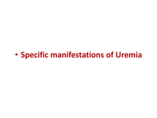 • Specific manifestations of Uremia
 