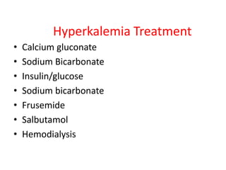 Hyperkalemia Treatment
•   Calcium gluconate
•   Sodium Bicarbonate
•   Insulin/glucose
•   Sodium bicarbonate
•   Frusemide
•   Salbutamol
•   Hemodialysis
 