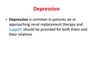 Depression
• Depression is common in patients on or
  approaching renal replacement therapy and
  support should be provided for both them and
  their relatives
 