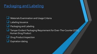 Packaging and Labeling
 Materials Examination and Usage Criteria
 Labeling Issuance
 Packaging and Labeling
 Tamper Evident Packaging Requirement forOver-The-Counter (OTC)
Human Drug Product
 Drug Product Inspection
 Expiration dating
 