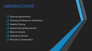 Laboratory Control
 General requirements
 Testing and release for Distribution
 Stability Testing
 SpecialTesting Requirement
 Reserve Sample
 Laboratory Animal
 Penicillin Contamination
 