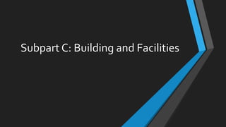 Subpart C: Building and Facilities
 