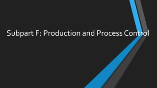 Subpart F: Production and Process Control
 