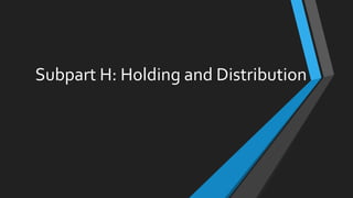 Subpart H: Holding and Distribution
 