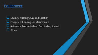 Equipment
 Equipment Design, Size and Location
 Equipment Cleaning and Maintenance
 Automatic, Mechanical and Electrical equipment
 Filters
 