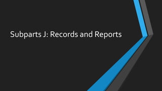 Subparts J: Records and Reports
 